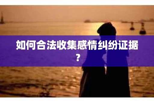 如何合法收集感情纠纷证据？