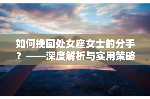 如何挽回处女座女士的分手？——深度解析与实用策略