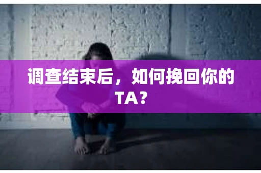 调查结束后，如何挽回你的TA？