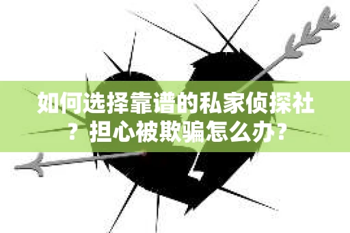 如何选择靠谱的私家侦探社？担心被欺骗怎么办？
