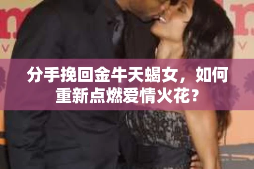 分手挽回金牛天蝎女，如何重新点燃爱情火花？