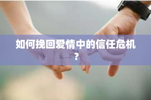 如何挽回爱情中的信任危机？