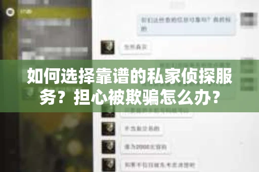 如何选择靠谱的私家侦探服务？担心被欺骗怎么办？
