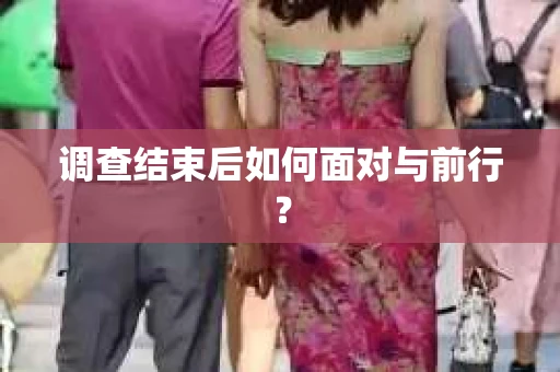 调查结束后如何面对与前行？
