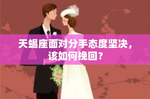 天蝎座面对分手态度坚决，该如何挽回？