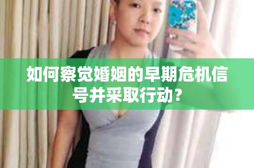 如何察觉婚姻的早期危机信号并采取行动？