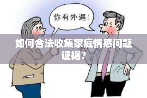 如何合法收集家庭情感问题证据？