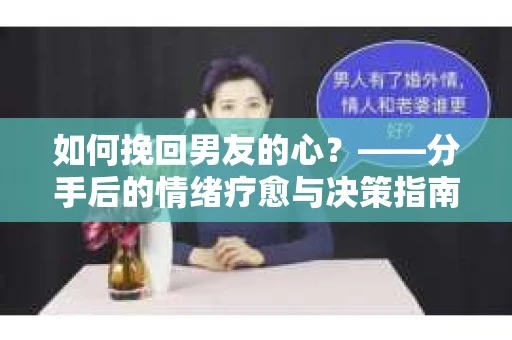 如何挽回男友的心？——分手后的情绪疗愈与决策指南