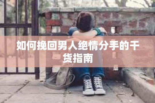如何挽回男人绝情分手的干货指南