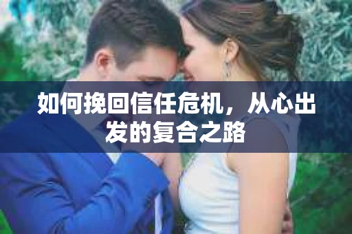 如何挽回信任危机，从心出发的复合之路