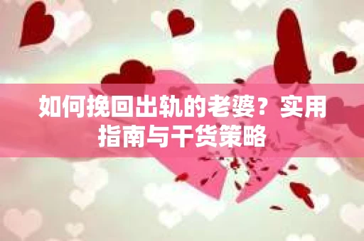 如何挽回出轨的老婆？实用指南与干货策略