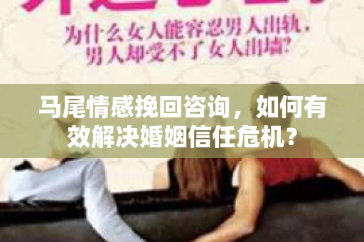 马尾情感挽回咨询，如何有效解决婚姻信任危机？