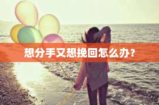 想分手又想挽回怎么办？