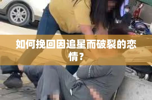 如何挽回因追星而破裂的恋情？