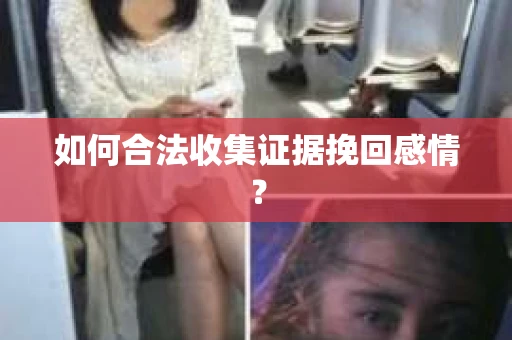 如何合法收集证据挽回感情？