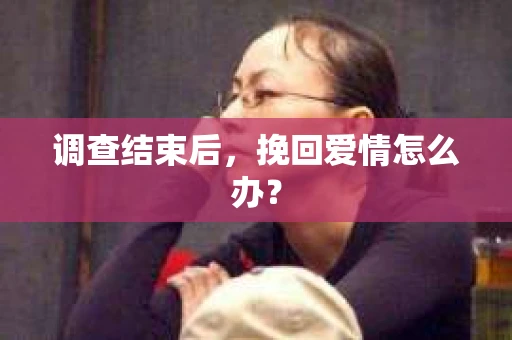 调查结束后，挽回爱情怎么办？