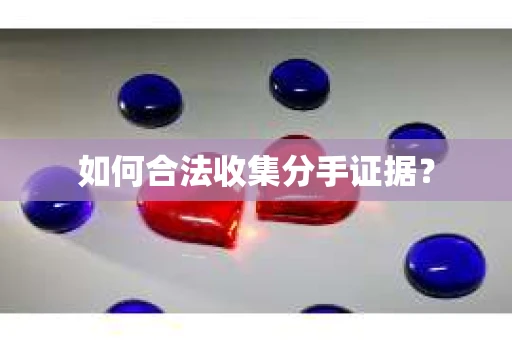 如何合法收集分手证据？