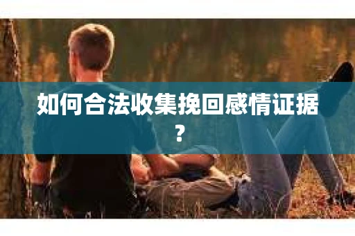 如何合法收集挽回感情证据？