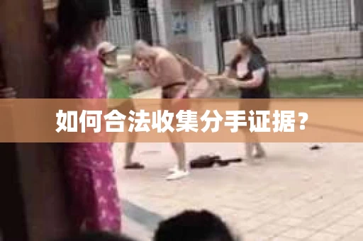 如何合法收集分手证据？
