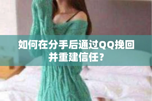 如何在分手后通过QQ挽回并重建信任？